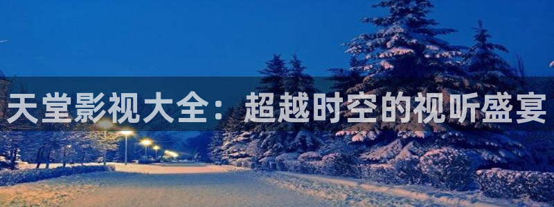 全能电视：天堂影视大全：超越时空的视听盛宴